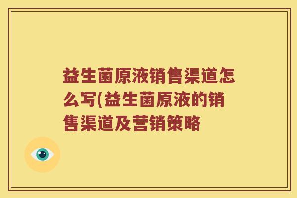 益生菌原液销售渠道怎么写(益生菌原液的销售渠道及营销策略
