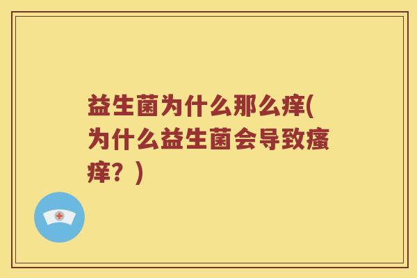 益生菌为什么那么痒(为什么益生菌会导致瘙痒？)