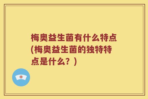梅奥益生菌有什么特点(梅奥益生菌的独特特点是什么？)