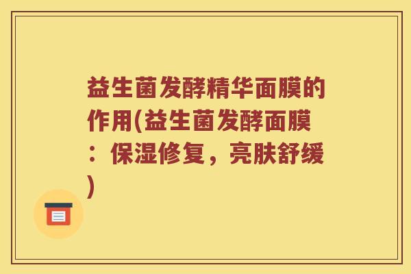 益生菌发酵精华面膜的作用(益生菌发酵面膜：保湿修复，亮肤舒缓)