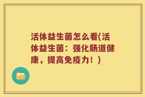 活体益生菌怎么看(活体益生菌：强化肠道健康，提高免疫力！)