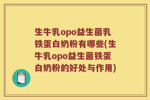 生牛乳opo益生菌乳铁蛋白奶粉有哪些(生牛乳opo益生菌铁蛋白奶粉的好处与作用) 生牛乳opo益生菌乳铁蛋白奶粉有哪些(生牛乳opo益生菌铁蛋白奶粉的好处与作用)