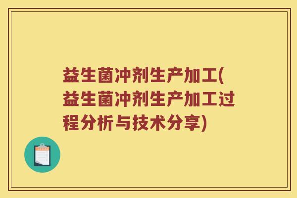 益生菌冲剂生产加工(益生菌冲剂生产加工过程分析与技术分享)