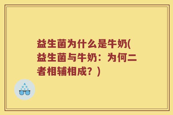 益生菌为什么是牛奶(益生菌与牛奶：为何二者相辅相成？)