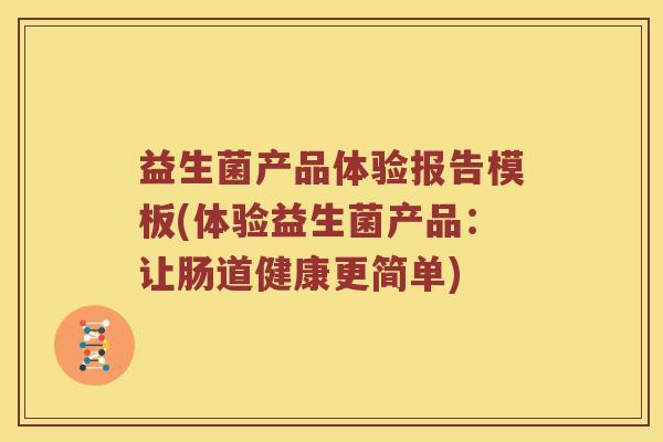 益生菌产品体验报告模板(体验益生菌产品：让肠道健康更简单)