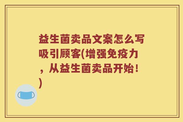 益生菌卖品文案怎么写吸引顾客(增强免疫力，从益生菌卖品开始！)