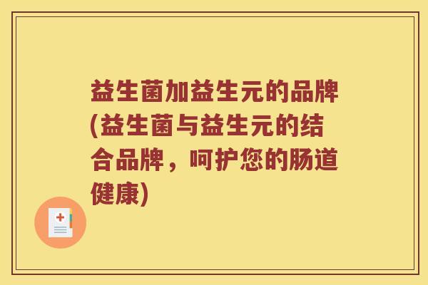 益生菌加益生元的品牌(益生菌与益生元的结合品牌，呵护您的肠道健康)