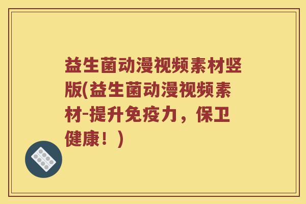 益生菌动漫视频素材竖版(益生菌动漫视频素材-提升免疫力，保卫健康！)