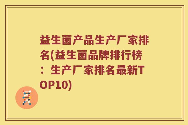 益生菌产品生产厂家排名(益生菌品牌排行榜：生产厂家排名最新TOP10)