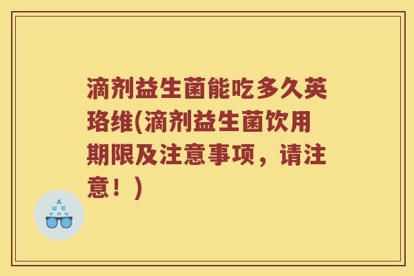滴剂益生菌能吃多久英珞维(滴剂益生菌饮用期限及注意事项，请注意！)