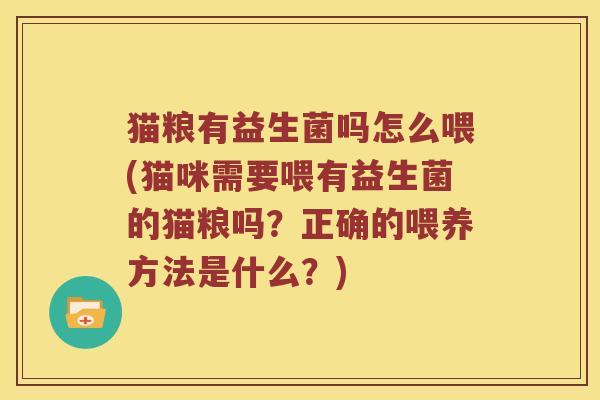 猫粮有益生菌吗怎么喂(猫咪需要喂有益生菌的猫粮吗？正确的喂养方法是什么？)