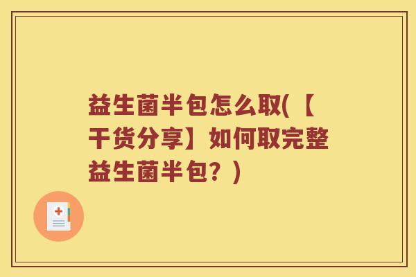 益生菌半包怎么取(【干货分享】如何取完整益生菌半包？)