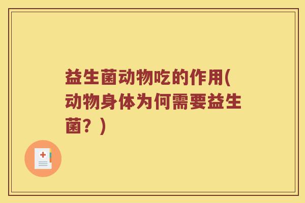 益生菌动物吃的作用(动物身体为何需要益生菌？)