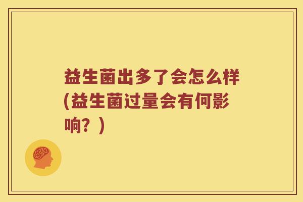 益生菌出多了会怎么样(益生菌过量会有何影响？)