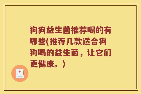 狗狗益生菌推荐喝的有哪些(推荐几款适合狗狗喝的益生菌，让它们更健康。)