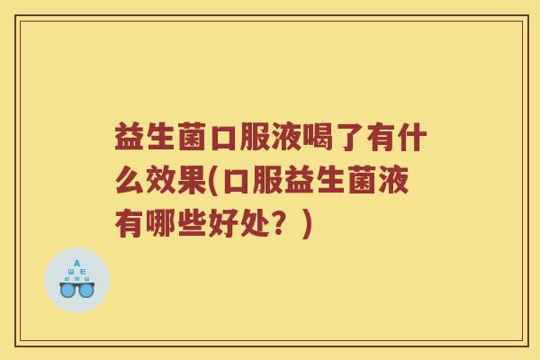 益生菌口服液喝了有什么效果(口服益生菌液有哪些好处？)
