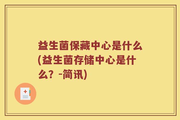 益生菌保藏中心是什么(益生菌存储中心是什么？-简讯)
