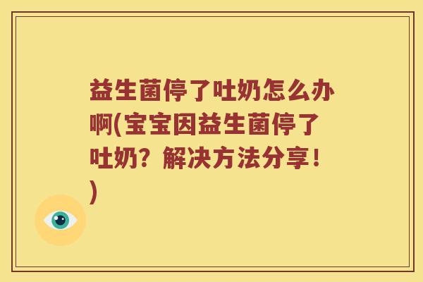 益生菌停了吐奶怎么办啊(宝宝因益生菌停了吐奶？解决方法分享！)