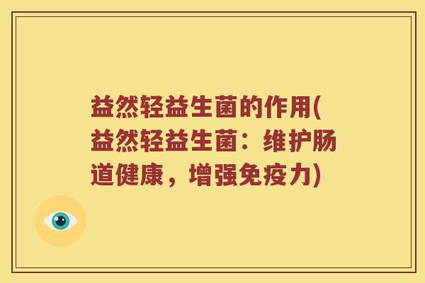 益然轻益生菌的作用(益然轻益生菌：维护肠道健康，增强免疫力)