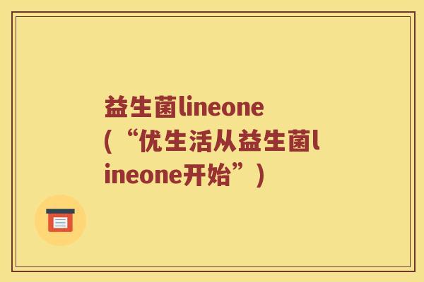 益生菌lineone(“优生活从益生菌lineone开始”) 益生菌lineone(“优生活从益生菌lineone开始”)