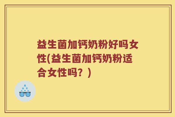 益生菌加钙奶粉好吗女性(益生菌加钙奶粉适合女性吗?) 益生菌加钙奶粉好吗女性(益生菌加钙奶粉适合女性吗?)