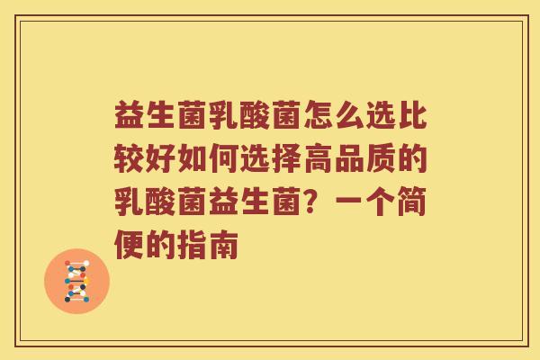 益生菌乳酸菌怎么选比较好如何选择高品质的乳酸菌益生菌？一个简便的指南