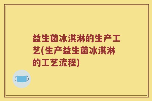 益生菌冰淇淋的生产工艺(生产益生菌冰淇淋的工艺流程)
