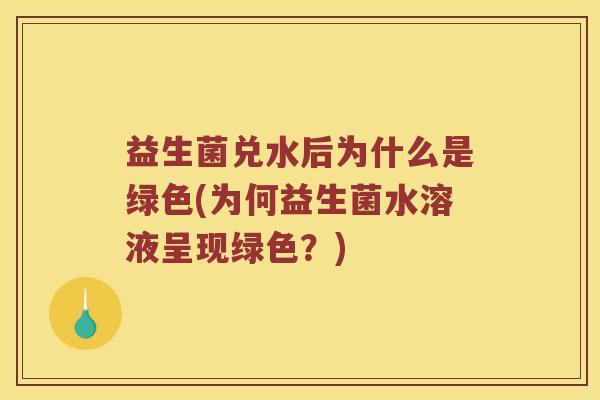 益生菌兑水后为什么是绿色(为何益生菌水溶液呈现绿色？)