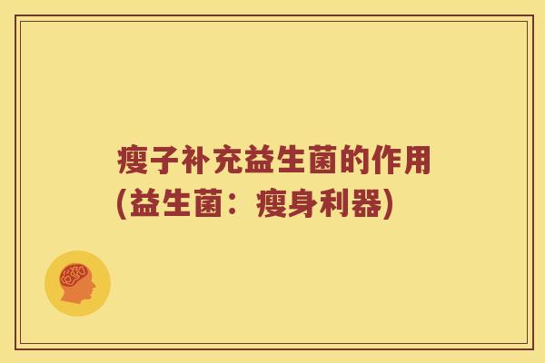 瘦子补充益生菌的作用(益生菌:瘦身利器) 瘦子补充益生菌的作用(益生菌:瘦身利器)