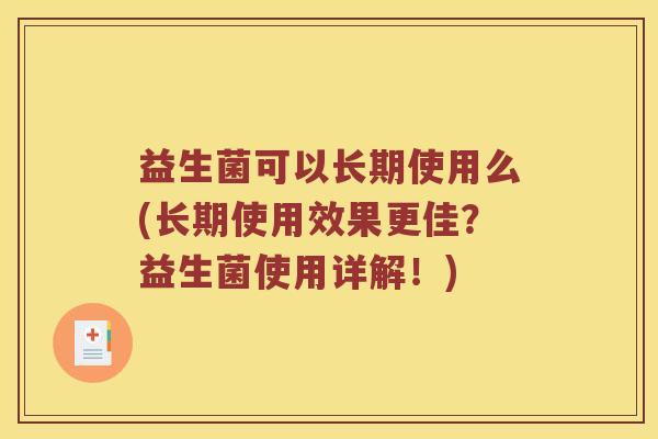益生菌可以长期使用么(长期使用效果更佳？益生菌使用详解！)