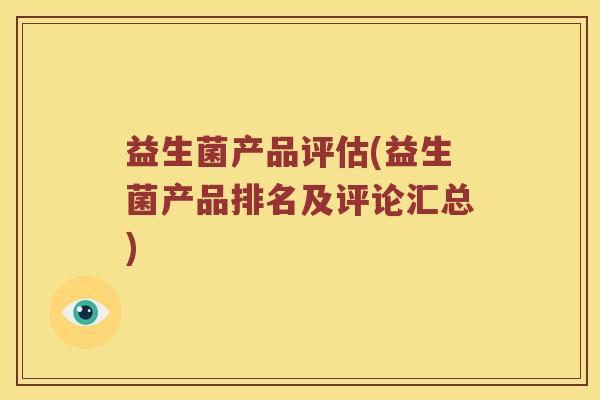 益生菌产品评估(益生菌产品排名及评论汇总)