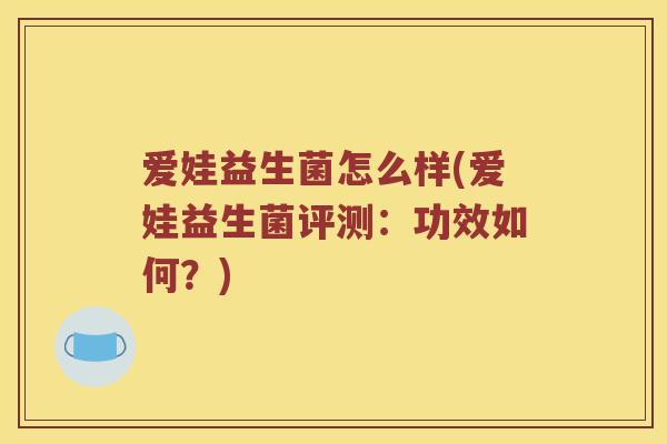 爱娃益生菌怎么样(爱娃益生菌评测：功效如何？)