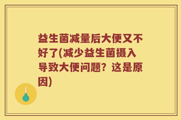 益生菌减量后大便又不好了(减少益生菌摄入导致大便问题？这是原因)