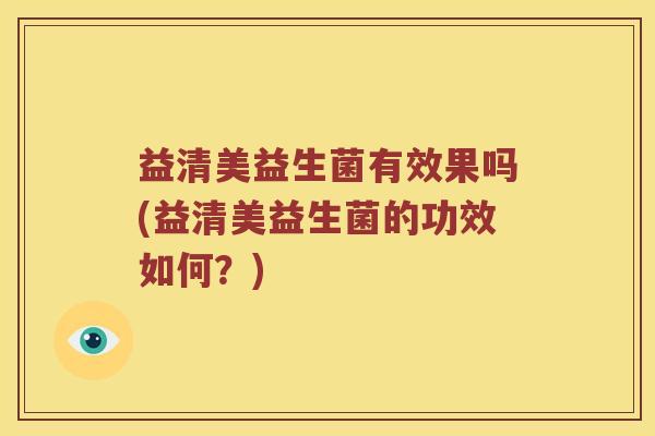 益清美益生菌有效果吗(益清美益生菌的功效如何？)