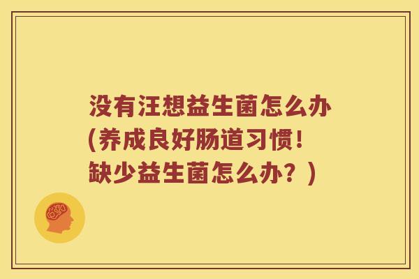 没有汪想益生菌怎么办(养成良好肠道习惯！缺少益生菌怎么办？)