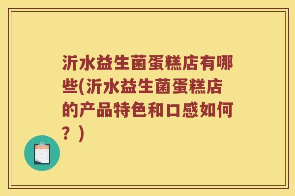 沂水益生菌蛋糕店有哪些(沂水益生菌蛋糕店的产品特色和口感如何?) 沂水益生菌蛋糕店有哪些(沂水益生菌蛋糕店的产品特色和口感如何?)