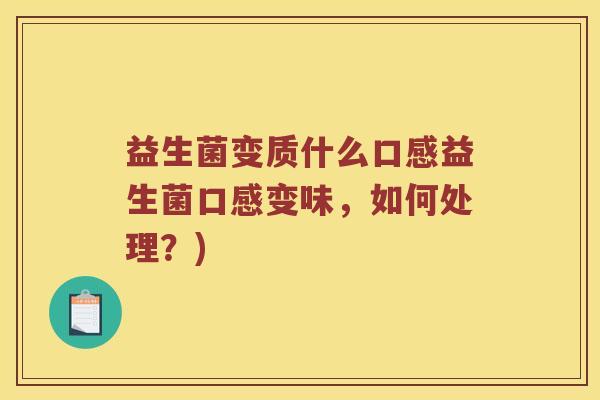 益生菌变质什么口感益生菌口感变味，如何处理？)