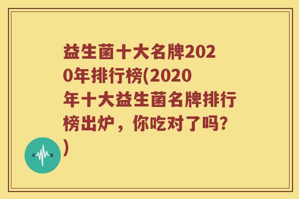 益生菌十大名牌2020年排行榜(2020年十大益生菌名牌排行榜出炉，你吃对了吗？)