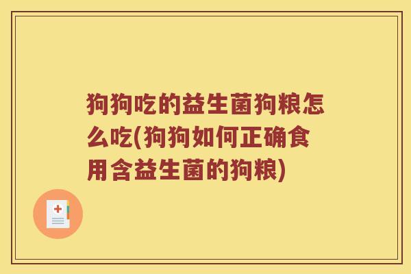 狗狗吃的益生菌狗粮怎么吃(狗狗如何正确食用含益生菌的狗粮) 狗狗吃的益生菌狗粮怎么吃(狗狗如何正确食用含益生菌的狗粮)