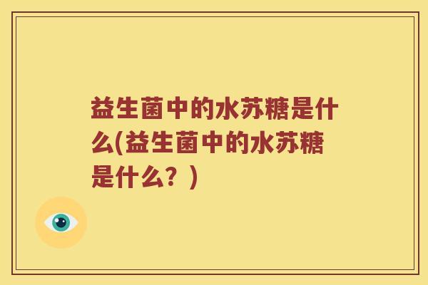 益生菌中的水苏糖是什么(益生菌中的水苏糖是什么?) 益生菌中的水苏糖是什么(益生菌中的水苏糖是什么?)
