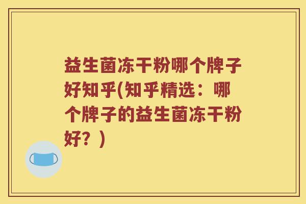 益生菌冻干粉哪个牌子好知乎(知乎精选：哪个牌子的益生菌冻干粉好？)