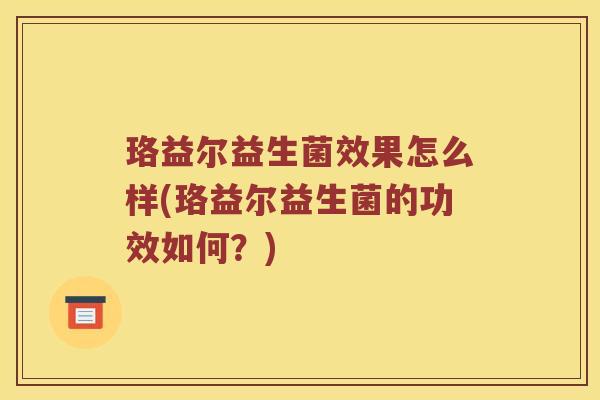 珞益尔益生菌效果怎么样(珞益尔益生菌的功效如何？)