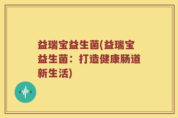 益瑞宝益生菌(益瑞宝益生菌：打造健康肠道新生活)