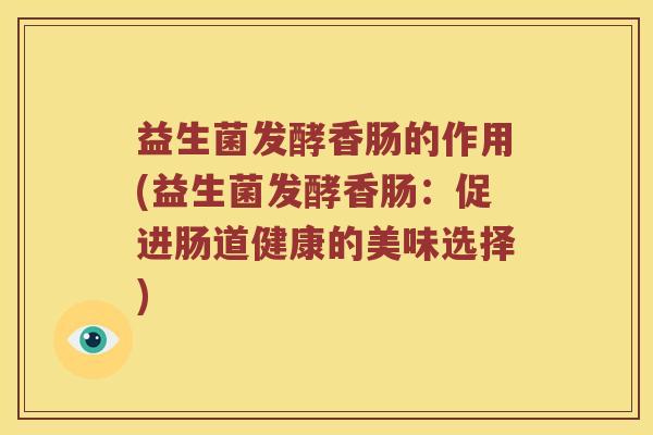益生菌发酵香肠的作用(益生菌发酵香肠：促进肠道健康的美味选择)