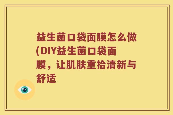 益生菌口袋面膜怎么做(DIY益生菌口袋面膜，让肌肤重拾清新与舒适