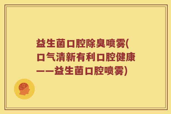 益生菌口腔除臭喷雾(口气清新有利口腔健康——益生菌口腔喷雾)