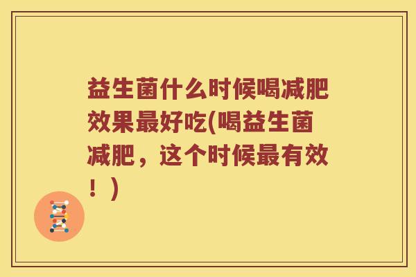 益生菌什么时候喝减肥效果最好吃(喝益生菌减肥，这个时候最有效！)