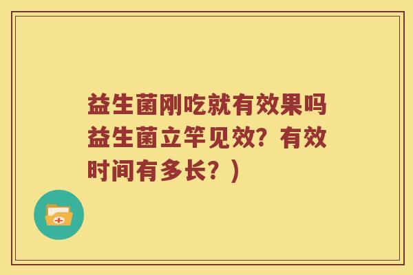 益生菌刚吃就有效果吗益生菌立竿见效？有效时间有多长？)