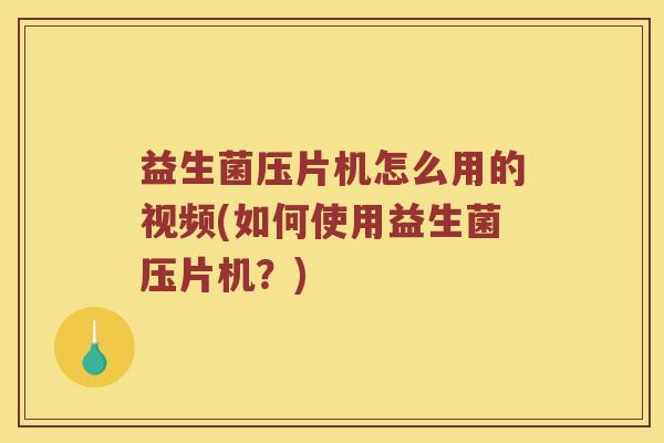 益生菌压片机怎么用的视频(如何使用益生菌压片机？)
