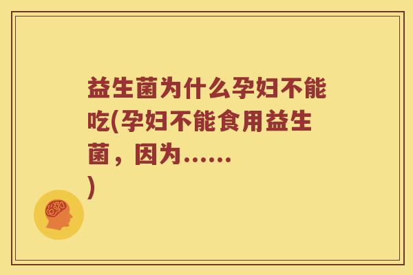 益生菌为什么孕妇不能吃(孕妇不能食用益生菌，因为......)